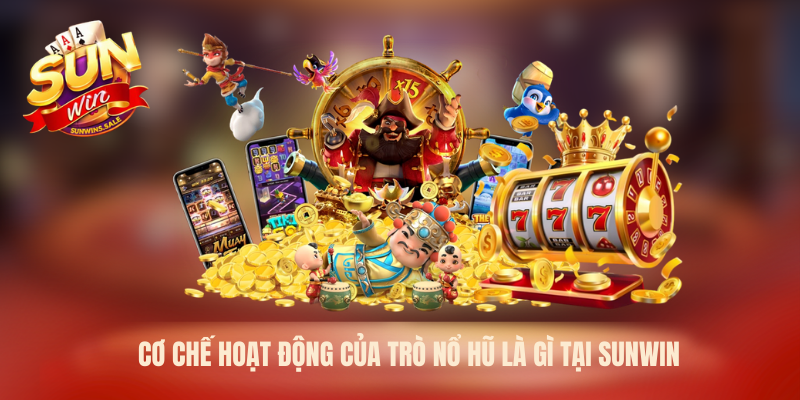 Cơ chế hoạt động của trò nổ hũ là gì tại Sunwin