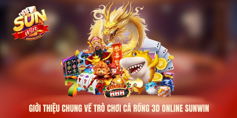 Giới thiệu chung về trò chơi cá Rồng 3D online Sunwin