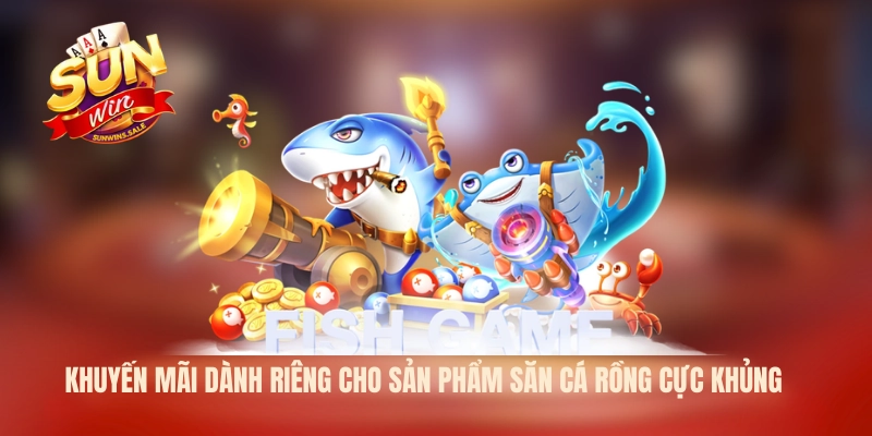 Khuyến mãi dành riêng cho sản phẩm săn cá Rồng cực khủng